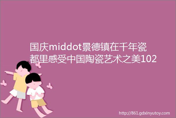 国庆middot景德镇在千年瓷都里感受中国陶瓷艺术之美102105