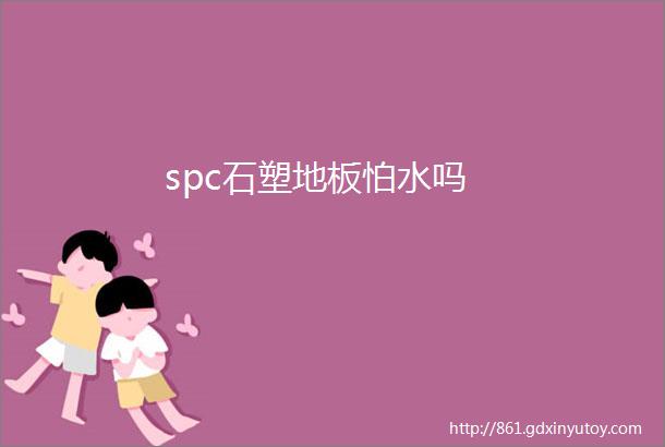 spc石塑地板怕水吗