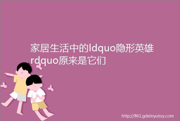 家居生活中的ldquo隐形英雄rdquo原来是它们