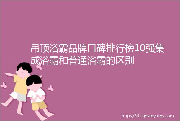 吊顶浴霸品牌口碑排行榜10强集成浴霸和普通浴霸的区别