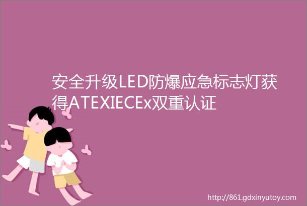 安全升级LED防爆应急标志灯获得ATEXIECEx双重认证