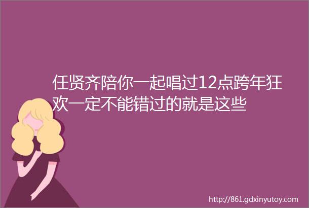 任贤齐陪你一起唱过12点跨年狂欢一定不能错过的就是这些