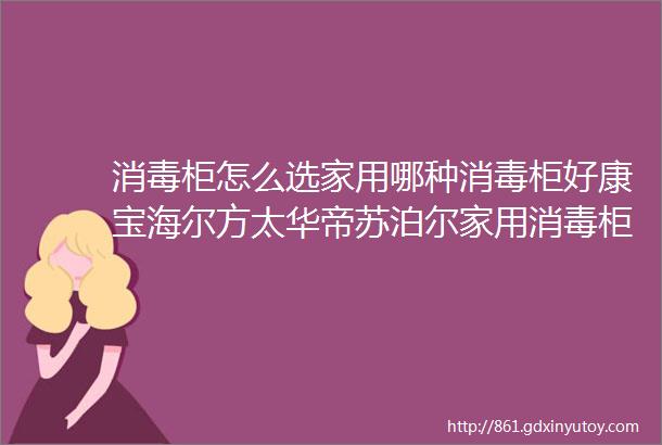 消毒柜怎么选家用哪种消毒柜好康宝海尔方太华帝苏泊尔家用消毒柜推荐