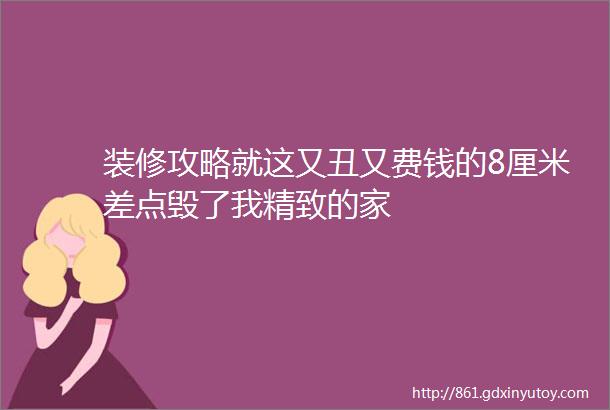 装修攻略就这又丑又费钱的8厘米差点毁了我精致的家