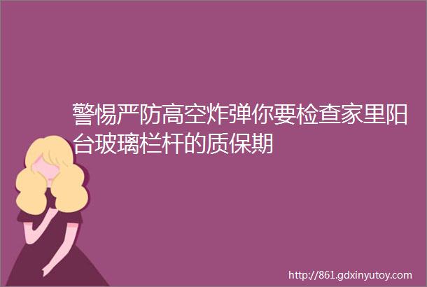 警惕严防高空炸弹你要检查家里阳台玻璃栏杆的质保期