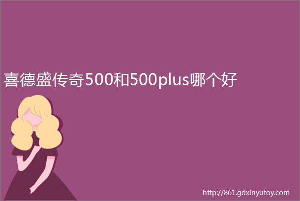 喜德盛传奇500和500plus哪个好