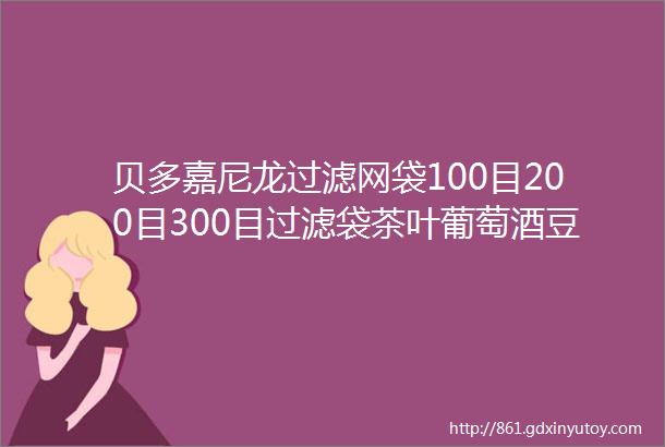 贝多嘉尼龙过滤网袋100目200目300目过滤袋茶叶葡萄酒豆浆