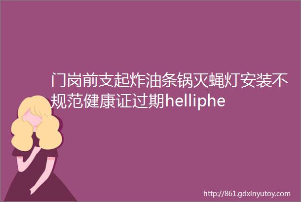 门岗前支起炸油条锅灭蝇灯安装不规范健康证过期helliphellip暗访餐点发现问题一箩筐