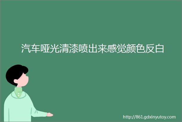 汽车哑光清漆喷出来感觉颜色反白