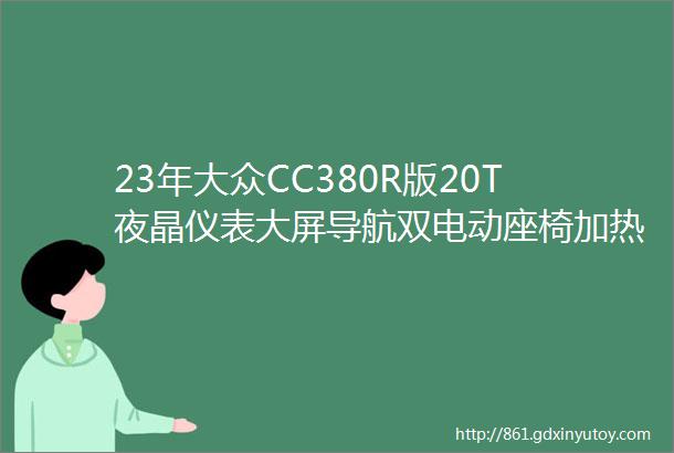 23年大众CC380R版20T夜晶仪表大屏导航双电动座椅加热通风方向盘加热感应式电尾门原始厂家金融两把钥匙手续三件套鲁户山东提