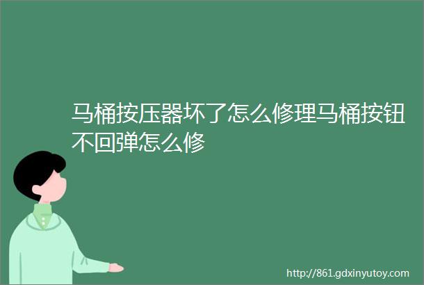 马桶按压器坏了怎么修理马桶按钮不回弹怎么修