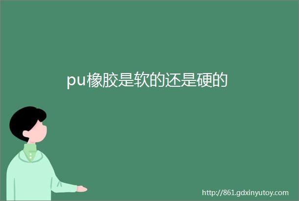 pu橡胶是软的还是硬的