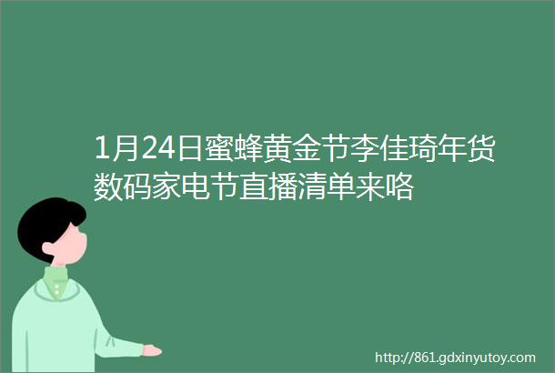 1月24日蜜蜂黄金节李佳琦年货数码家电节直播清单来咯