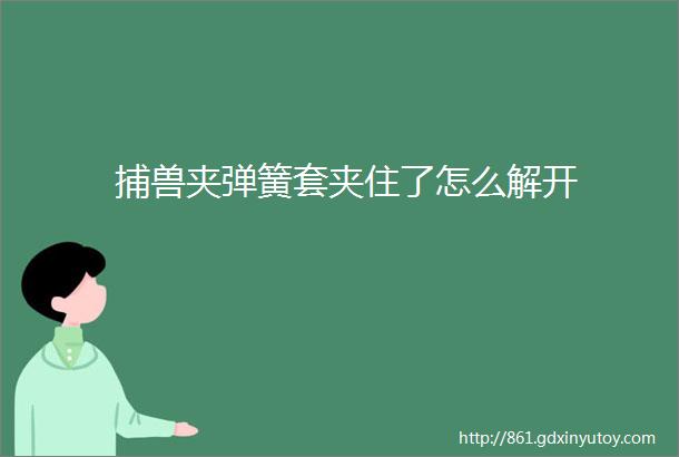 捕兽夹弹簧套夹住了怎么解开