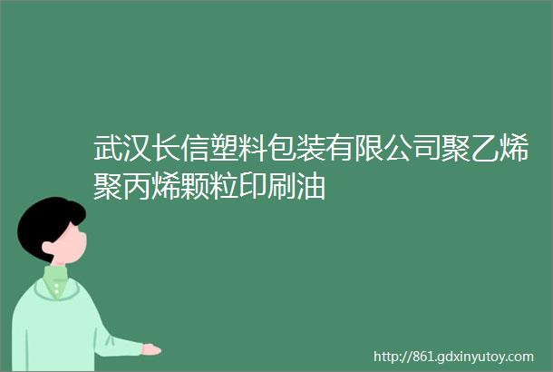 武汉长信塑料包装有限公司聚乙烯聚丙烯颗粒印刷油