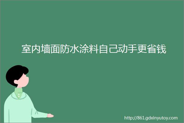 室内墙面防水涂料自己动手更省钱