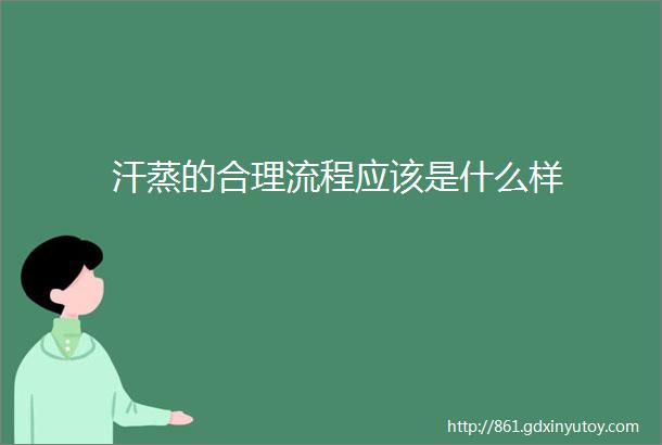 汗蒸的合理流程应该是什么样