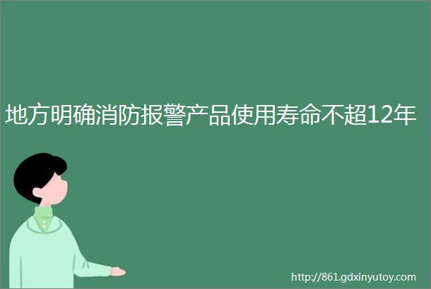 地方明确消防报警产品使用寿命不超12年