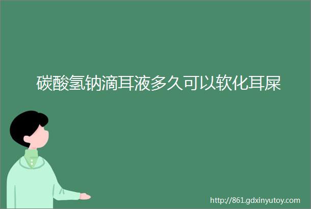 碳酸氢钠滴耳液多久可以软化耳屎