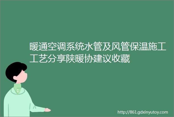 暖通空调系统水管及风管保温施工工艺分享陕暖协建议收藏