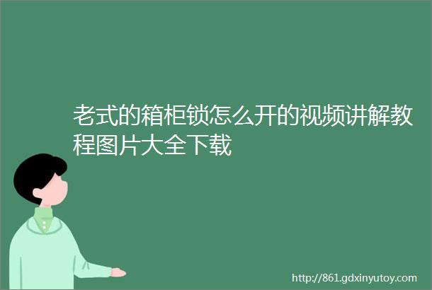 老式的箱柜锁怎么开的视频讲解教程图片大全下载