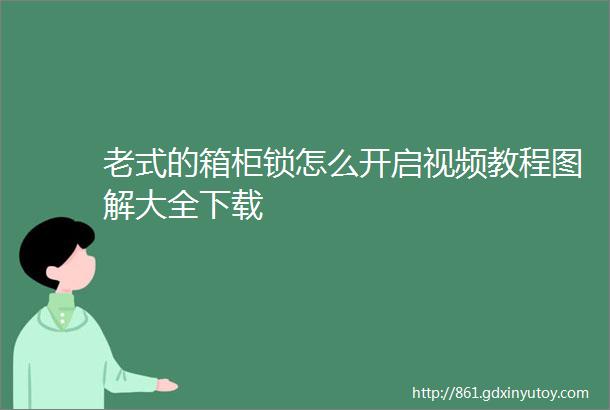 老式的箱柜锁怎么开启视频教程图解大全下载