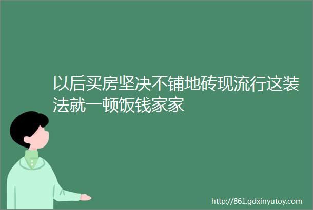 以后买房坚决不铺地砖现流行这装法就一顿饭钱家家