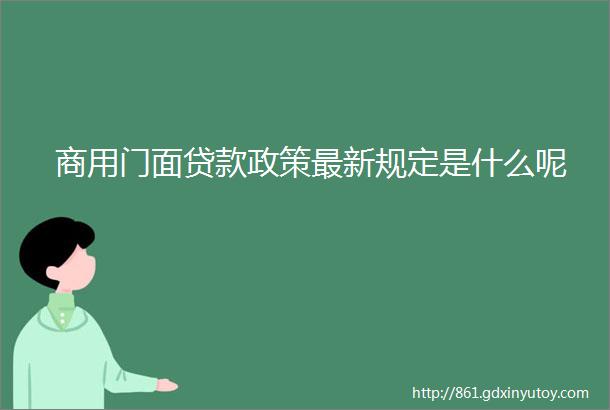 商用门面贷款政策最新规定是什么呢