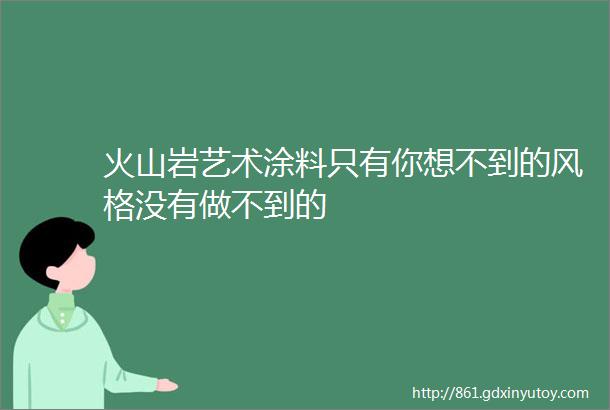 火山岩艺术涂料只有你想不到的风格没有做不到的