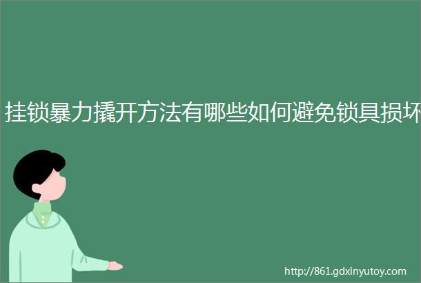 挂锁暴力撬开方法有哪些如何避免锁具损坏