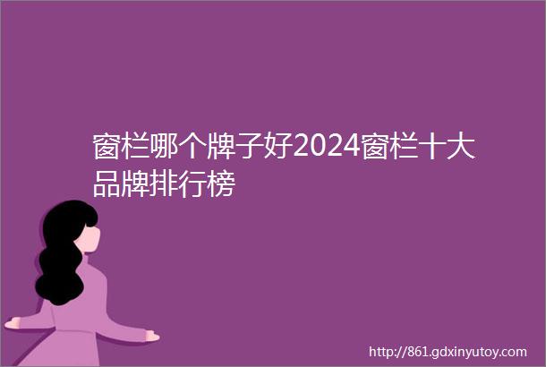 窗栏哪个牌子好2024窗栏十大品牌排行榜