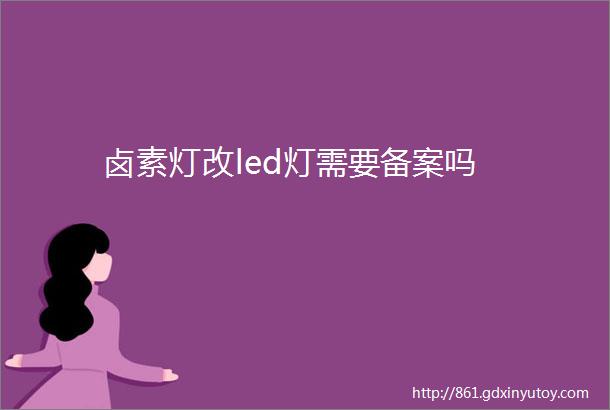 卤素灯改led灯需要备案吗