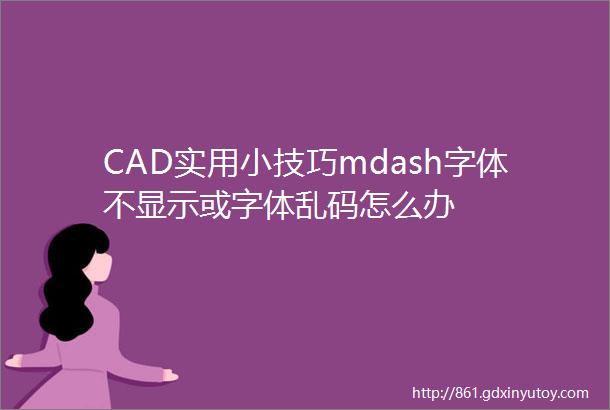 CAD实用小技巧mdash字体不显示或字体乱码怎么办