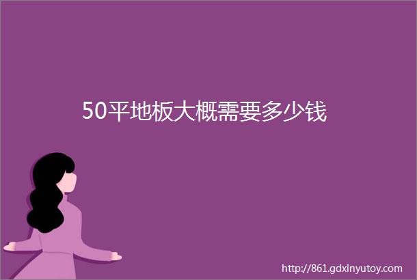 50平地板大概需要多少钱