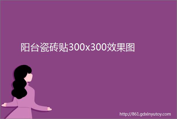 阳台瓷砖贴300x300效果图