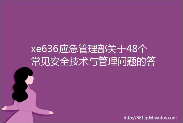 xe636应急管理部关于48个常见安全技术与管理问题的答