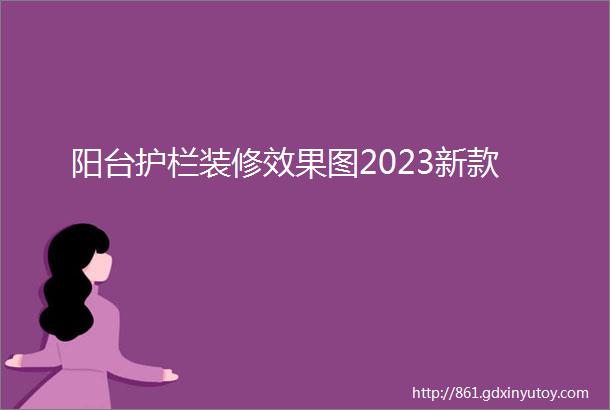 阳台护栏装修效果图2023新款