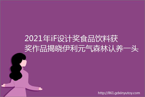 2021年iF设计奖食品饮料获奖作品揭晓伊利元气森林认养一头牛等获奖