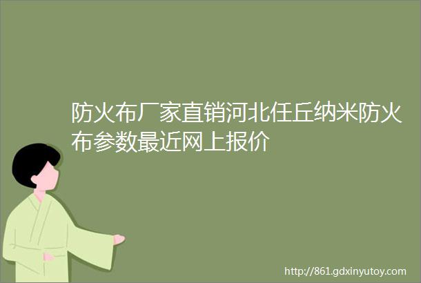 防火布厂家直销河北任丘纳米防火布参数最近网上报价