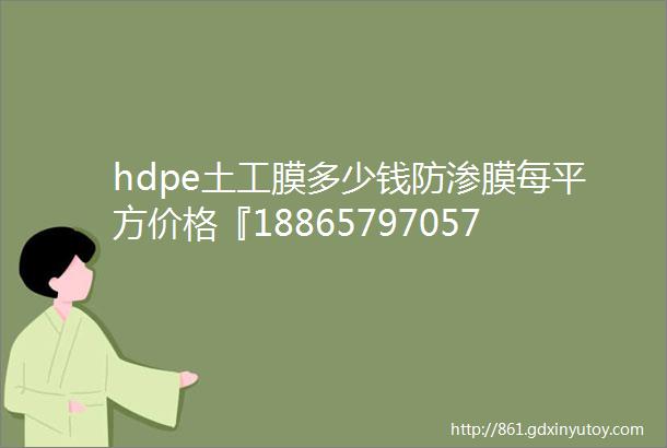 hdpe土工膜多少钱防渗膜每平方价格『18865797057』