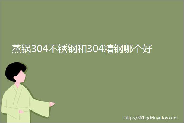 蒸锅304不锈钢和304精钢哪个好