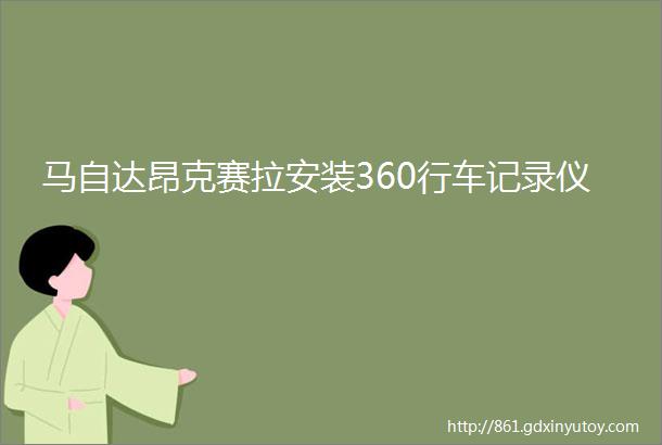 马自达昂克赛拉安装360行车记录仪