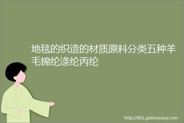 地毯的织造的材质原料分类五种羊毛锦纶涤纶丙纶