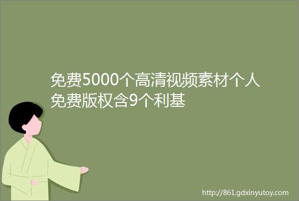 免费5000个高清视频素材个人免费版权含9个利基