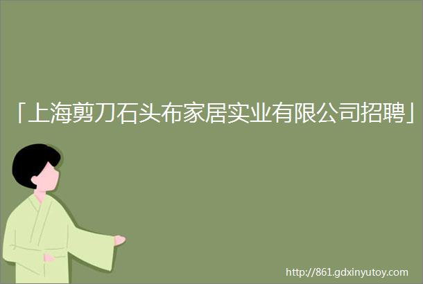 「上海剪刀石头布家居实业有限公司招聘」