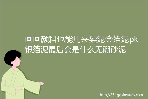 画画颜料也能用来染泥金箔泥pk银箔泥最后会是什么无硼砂泥