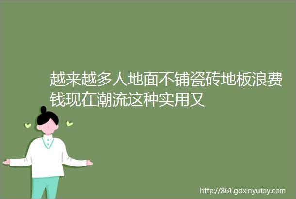 越来越多人地面不铺瓷砖地板浪费钱现在潮流这种实用又