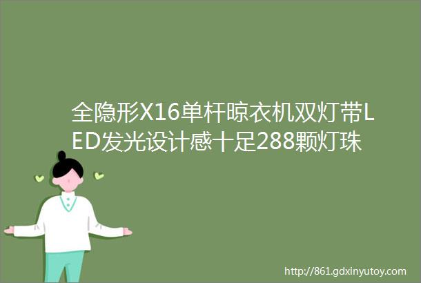 全隐形X16单杆晾衣机双灯带LED发光设计感十足288颗灯珠高亮节能一物两用衣杆置顶后也可充当吸顶灯提升体验舒适感