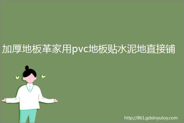 加厚地板革家用pvc地板贴水泥地直接铺