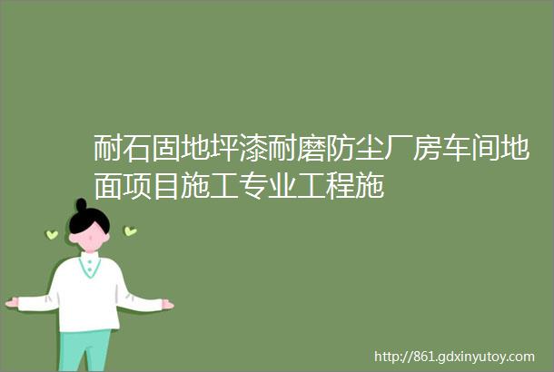 耐石固地坪漆耐磨防尘厂房车间地面项目施工专业工程施